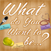 What do You Want To Be ?